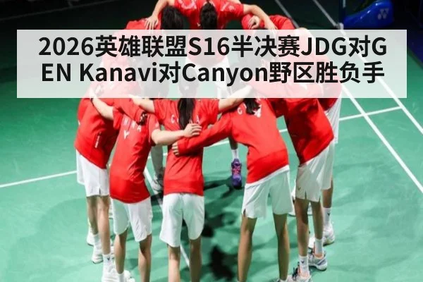 2026英雄联盟S16半决赛JDG对GEN Kanavi对Canyon野区胜负手